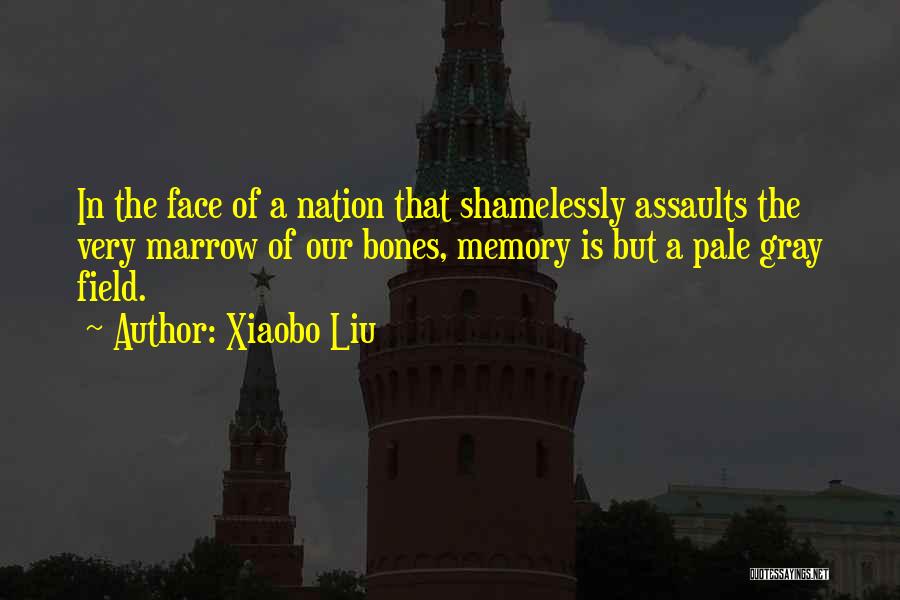 Xiaobo Liu Quotes: In The Face Of A Nation That Shamelessly Assaults The Very Marrow Of Our Bones, Memory Is But A Pale