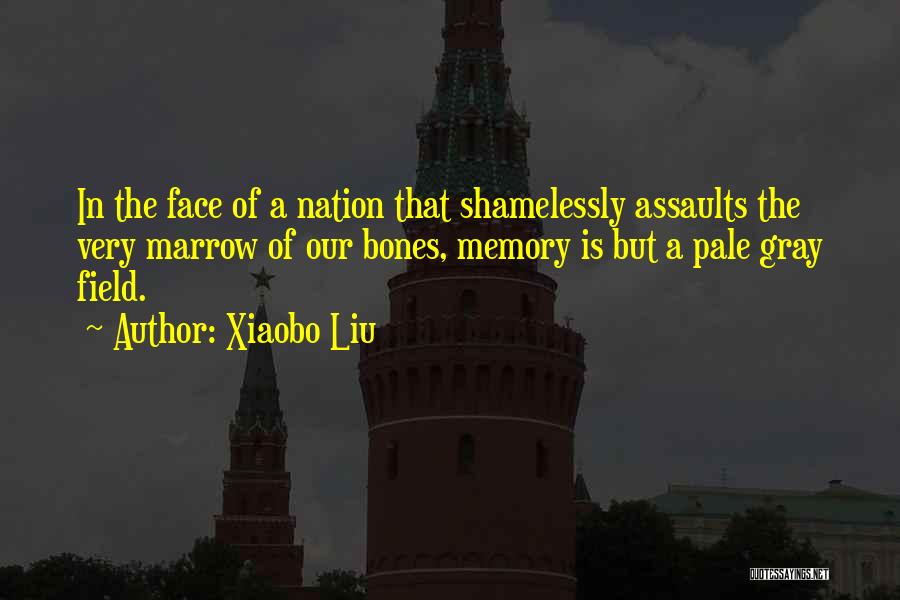 Xiaobo Liu Quotes: In The Face Of A Nation That Shamelessly Assaults The Very Marrow Of Our Bones, Memory Is But A Pale