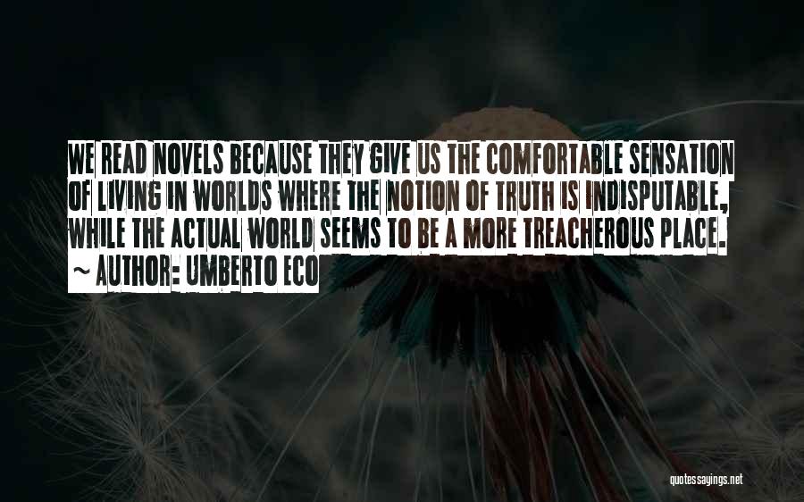 Umberto Eco Quotes: We Read Novels Because They Give Us The Comfortable Sensation Of Living In Worlds Where The Notion Of Truth Is