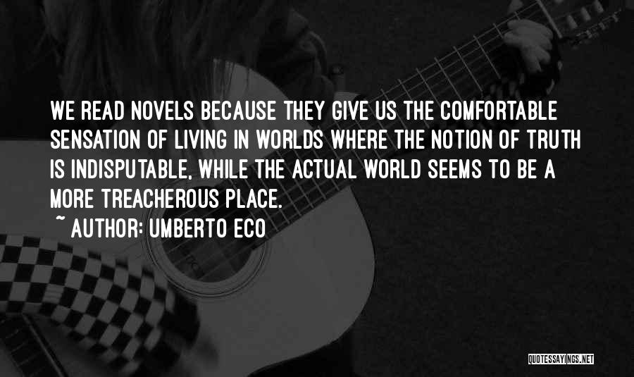 Umberto Eco Quotes: We Read Novels Because They Give Us The Comfortable Sensation Of Living In Worlds Where The Notion Of Truth Is