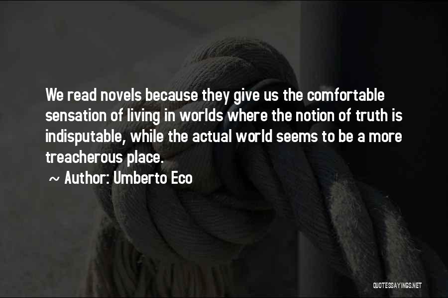 Umberto Eco Quotes: We Read Novels Because They Give Us The Comfortable Sensation Of Living In Worlds Where The Notion Of Truth Is