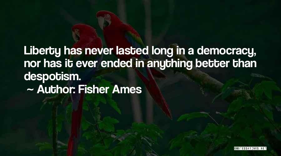 Fisher Ames Quotes: Liberty Has Never Lasted Long In A Democracy, Nor Has It Ever Ended In Anything Better Than Despotism.