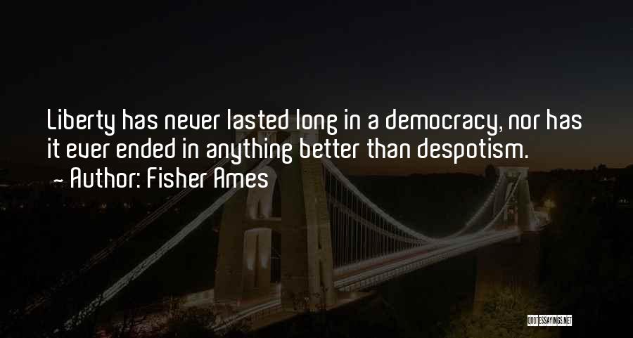 Fisher Ames Quotes: Liberty Has Never Lasted Long In A Democracy, Nor Has It Ever Ended In Anything Better Than Despotism.
