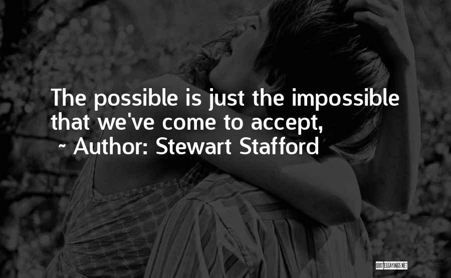 Stewart Stafford Quotes: The Possible Is Just The Impossible That We've Come To Accept,