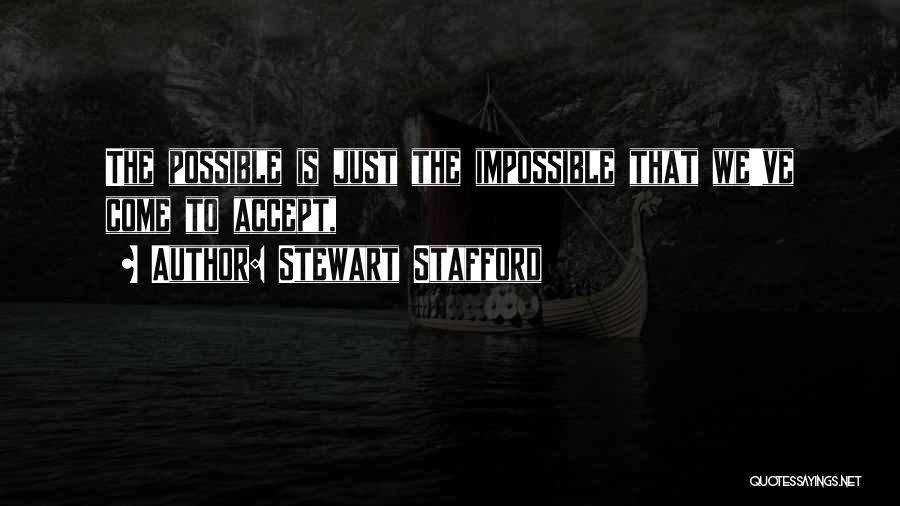 Stewart Stafford Quotes: The Possible Is Just The Impossible That We've Come To Accept,