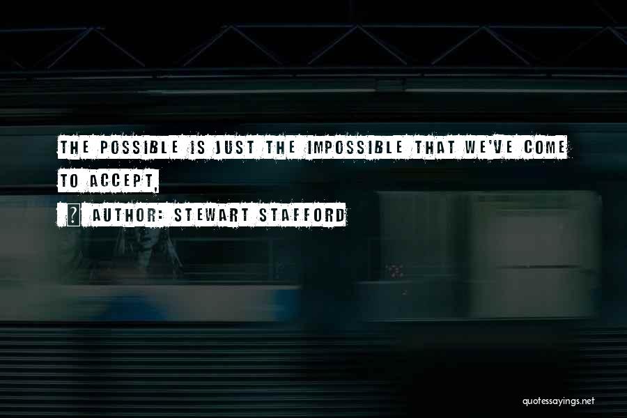 Stewart Stafford Quotes: The Possible Is Just The Impossible That We've Come To Accept,