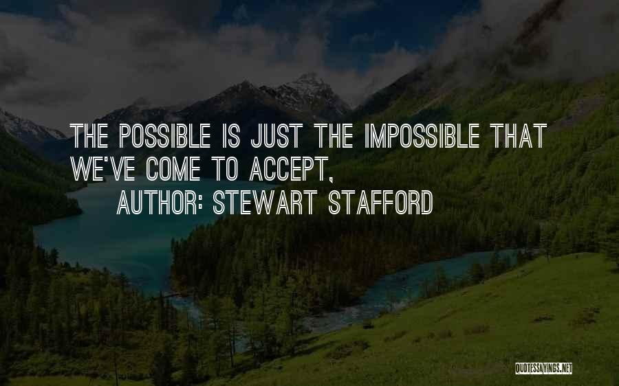 Stewart Stafford Quotes: The Possible Is Just The Impossible That We've Come To Accept,