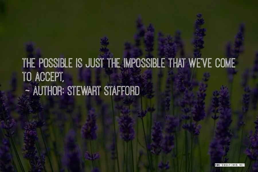 Stewart Stafford Quotes: The Possible Is Just The Impossible That We've Come To Accept,