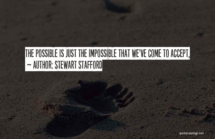Stewart Stafford Quotes: The Possible Is Just The Impossible That We've Come To Accept,