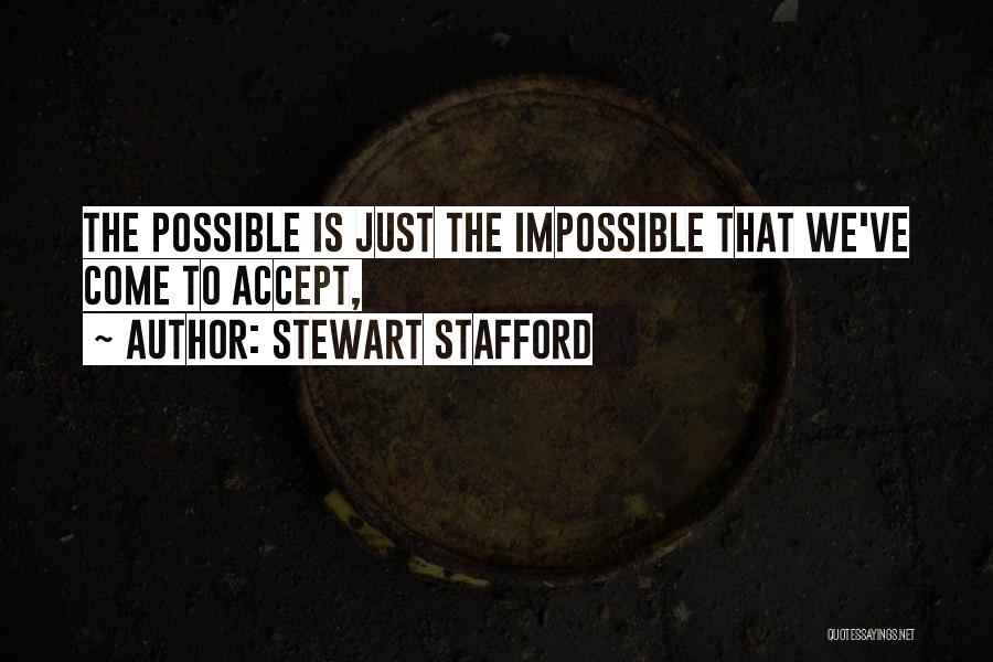 Stewart Stafford Quotes: The Possible Is Just The Impossible That We've Come To Accept,