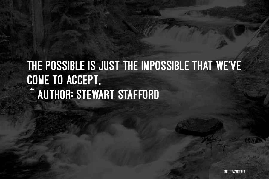 Stewart Stafford Quotes: The Possible Is Just The Impossible That We've Come To Accept,
