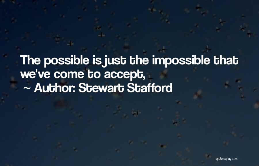 Stewart Stafford Quotes: The Possible Is Just The Impossible That We've Come To Accept,