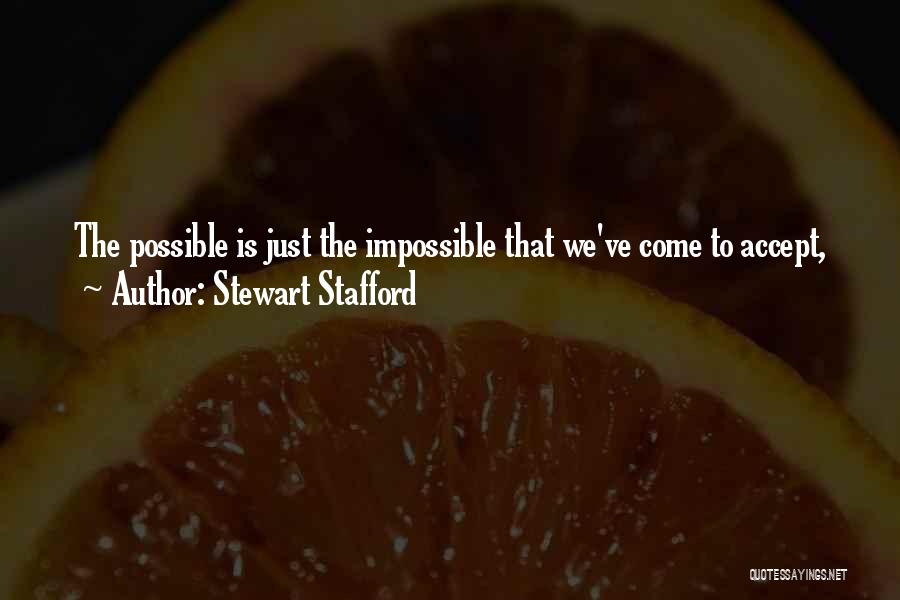 Stewart Stafford Quotes: The Possible Is Just The Impossible That We've Come To Accept,