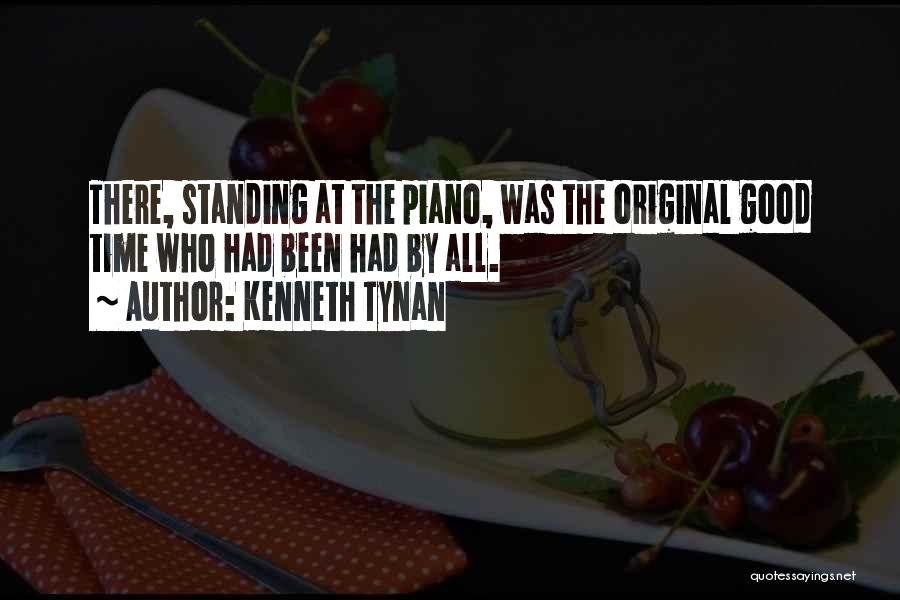 Kenneth Tynan Quotes: There, Standing At The Piano, Was The Original Good Time Who Had Been Had By All.