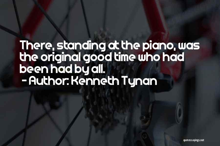 Kenneth Tynan Quotes: There, Standing At The Piano, Was The Original Good Time Who Had Been Had By All.