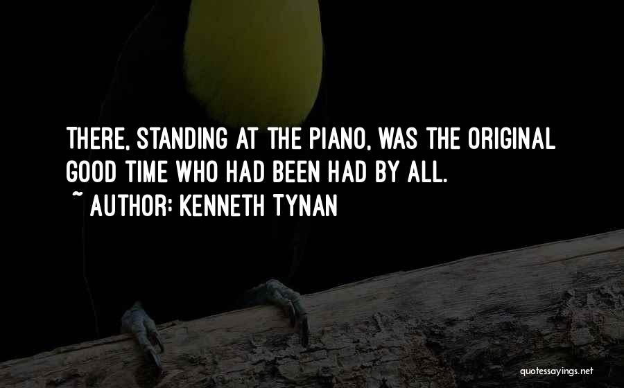 Kenneth Tynan Quotes: There, Standing At The Piano, Was The Original Good Time Who Had Been Had By All.