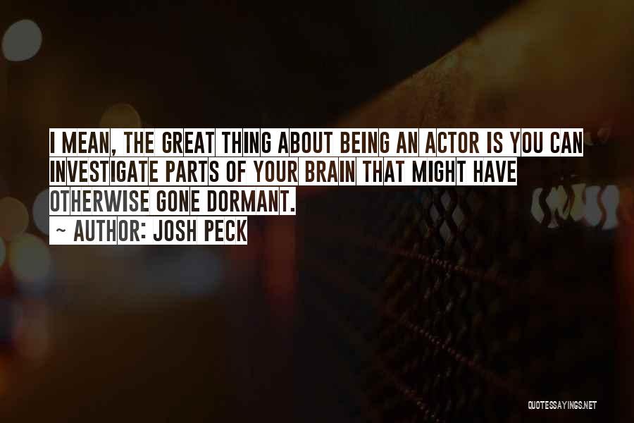 Josh Peck Quotes: I Mean, The Great Thing About Being An Actor Is You Can Investigate Parts Of Your Brain That Might Have