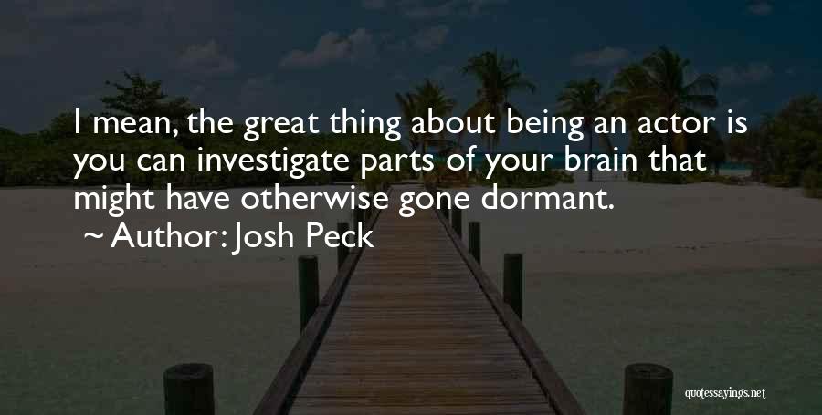 Josh Peck Quotes: I Mean, The Great Thing About Being An Actor Is You Can Investigate Parts Of Your Brain That Might Have