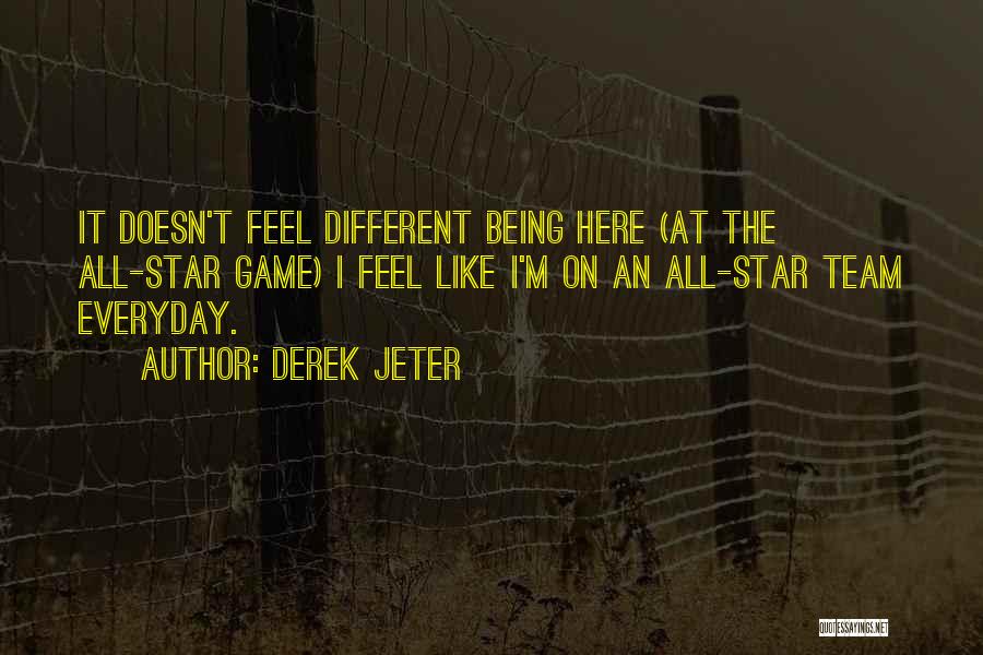 Derek Jeter Quotes: It Doesn't Feel Different Being Here (at The All-star Game) I Feel Like I'm On An All-star Team Everyday.