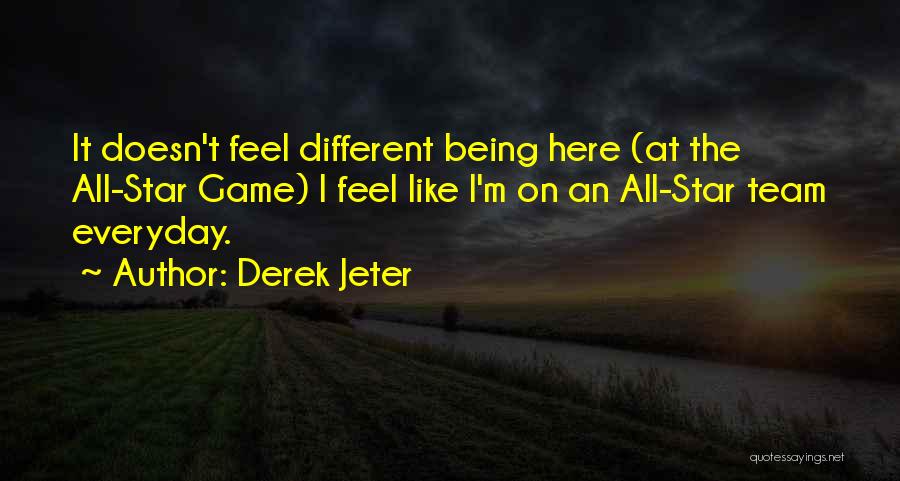 Derek Jeter Quotes: It Doesn't Feel Different Being Here (at The All-star Game) I Feel Like I'm On An All-star Team Everyday.