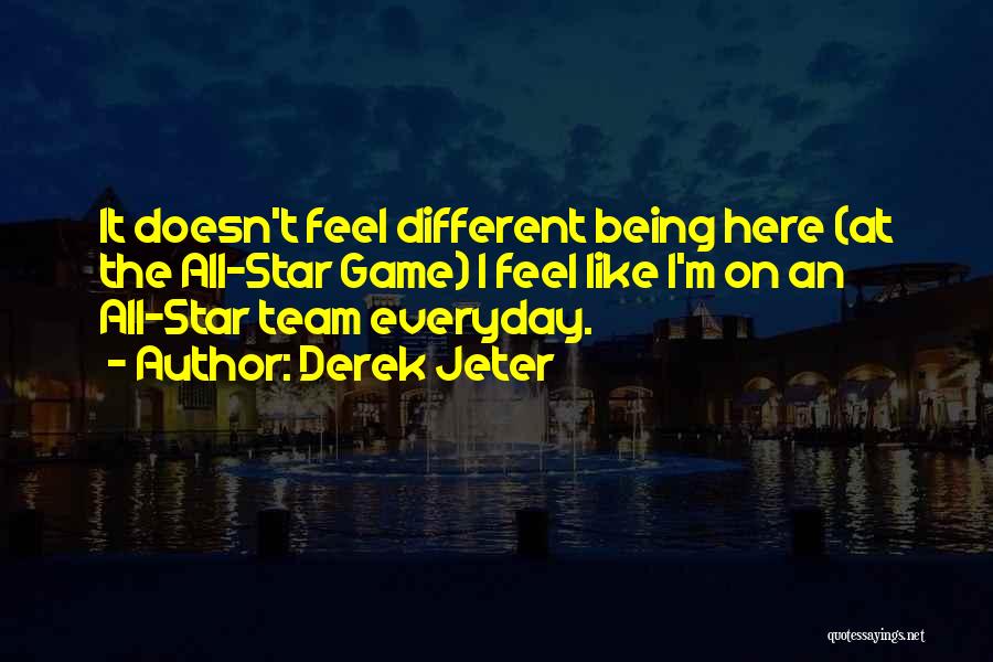 Derek Jeter Quotes: It Doesn't Feel Different Being Here (at The All-star Game) I Feel Like I'm On An All-star Team Everyday.