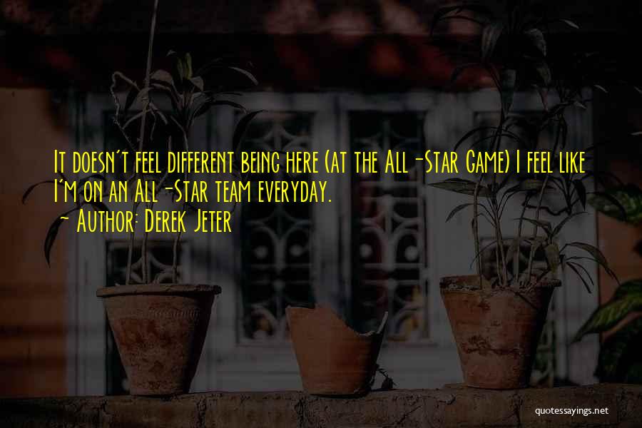 Derek Jeter Quotes: It Doesn't Feel Different Being Here (at The All-star Game) I Feel Like I'm On An All-star Team Everyday.