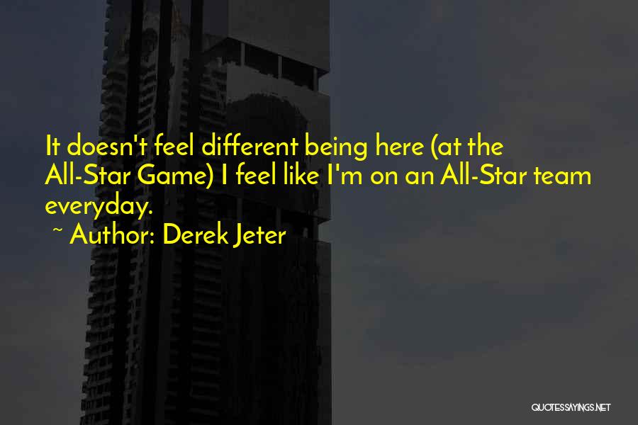 Derek Jeter Quotes: It Doesn't Feel Different Being Here (at The All-star Game) I Feel Like I'm On An All-star Team Everyday.