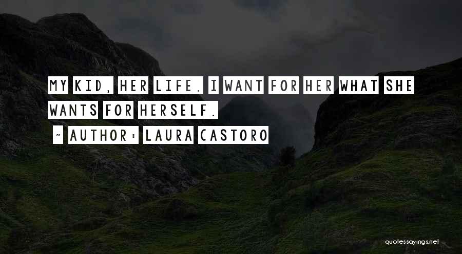 Laura Castoro Quotes: My Kid, Her Life. I Want For Her What She Wants For Herself.