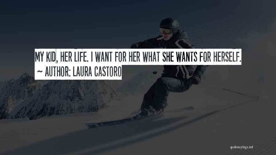 Laura Castoro Quotes: My Kid, Her Life. I Want For Her What She Wants For Herself.
