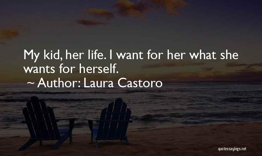 Laura Castoro Quotes: My Kid, Her Life. I Want For Her What She Wants For Herself.