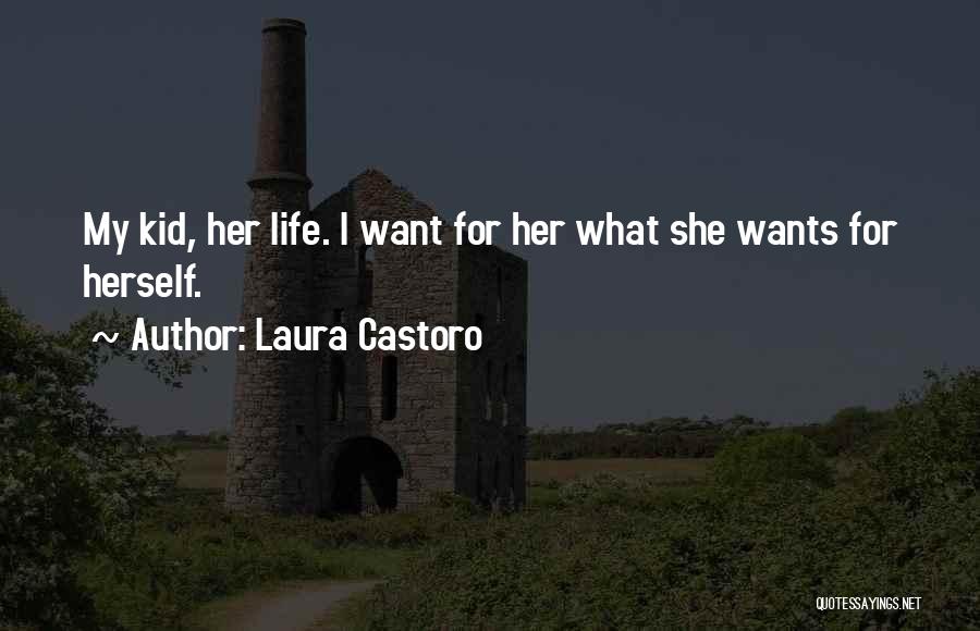 Laura Castoro Quotes: My Kid, Her Life. I Want For Her What She Wants For Herself.