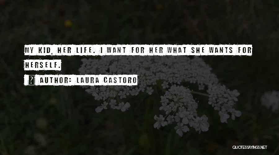 Laura Castoro Quotes: My Kid, Her Life. I Want For Her What She Wants For Herself.