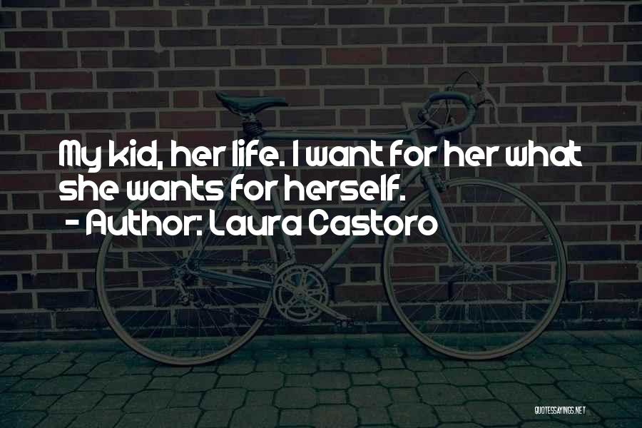 Laura Castoro Quotes: My Kid, Her Life. I Want For Her What She Wants For Herself.