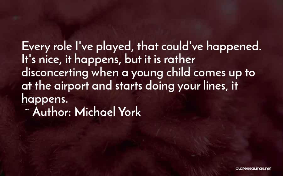 Michael York Quotes: Every Role I've Played, That Could've Happened. It's Nice, It Happens, But It Is Rather Disconcerting When A Young Child