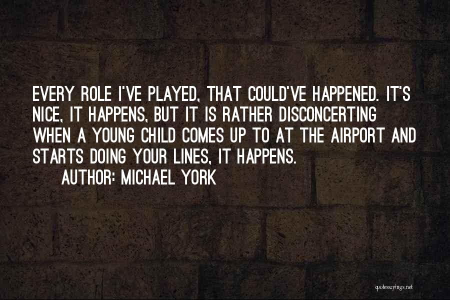 Michael York Quotes: Every Role I've Played, That Could've Happened. It's Nice, It Happens, But It Is Rather Disconcerting When A Young Child