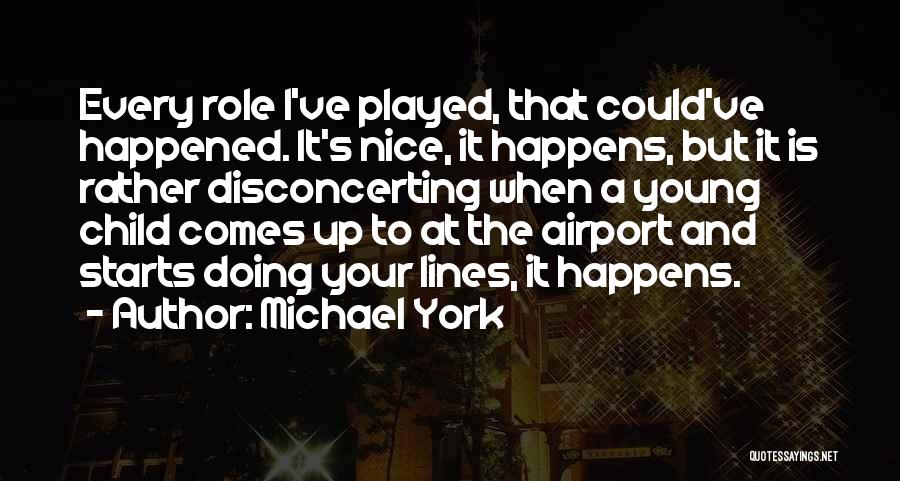 Michael York Quotes: Every Role I've Played, That Could've Happened. It's Nice, It Happens, But It Is Rather Disconcerting When A Young Child