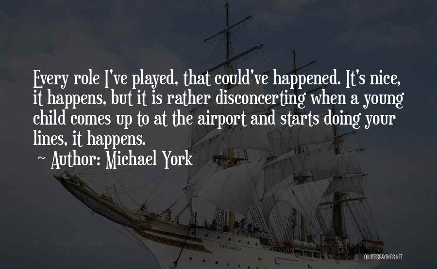 Michael York Quotes: Every Role I've Played, That Could've Happened. It's Nice, It Happens, But It Is Rather Disconcerting When A Young Child