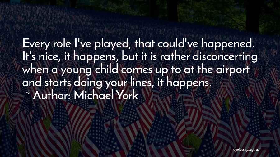 Michael York Quotes: Every Role I've Played, That Could've Happened. It's Nice, It Happens, But It Is Rather Disconcerting When A Young Child