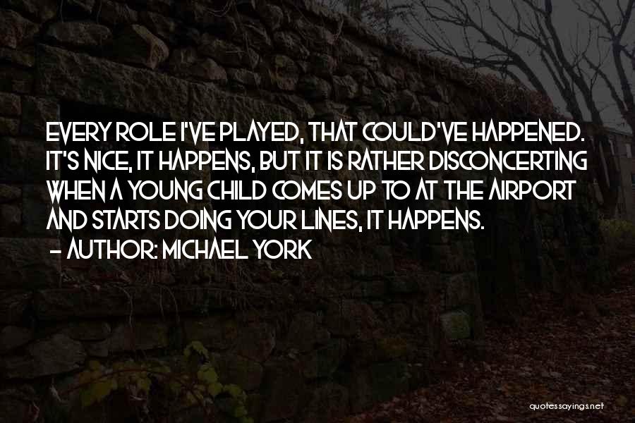 Michael York Quotes: Every Role I've Played, That Could've Happened. It's Nice, It Happens, But It Is Rather Disconcerting When A Young Child
