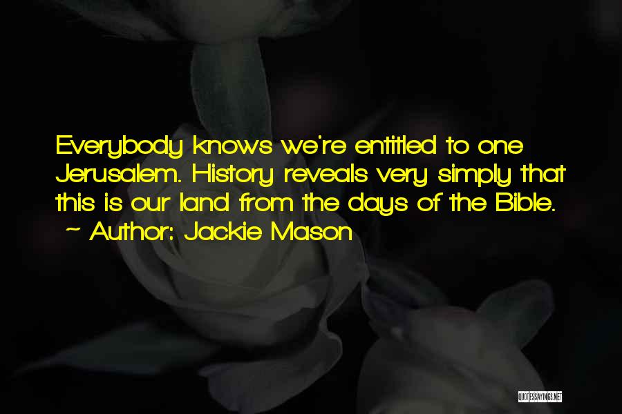 Jackie Mason Quotes: Everybody Knows We're Entitled To One Jerusalem. History Reveals Very Simply That This Is Our Land From The Days Of
