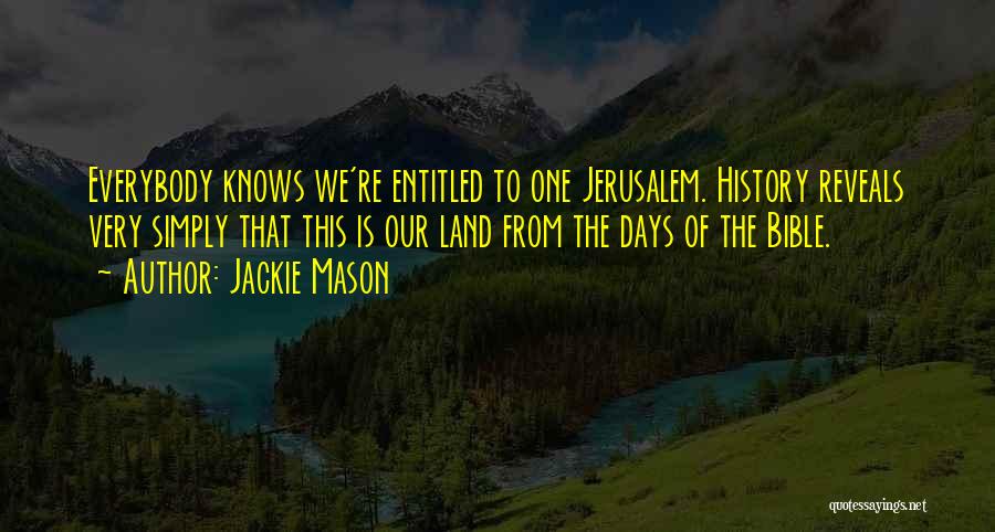 Jackie Mason Quotes: Everybody Knows We're Entitled To One Jerusalem. History Reveals Very Simply That This Is Our Land From The Days Of