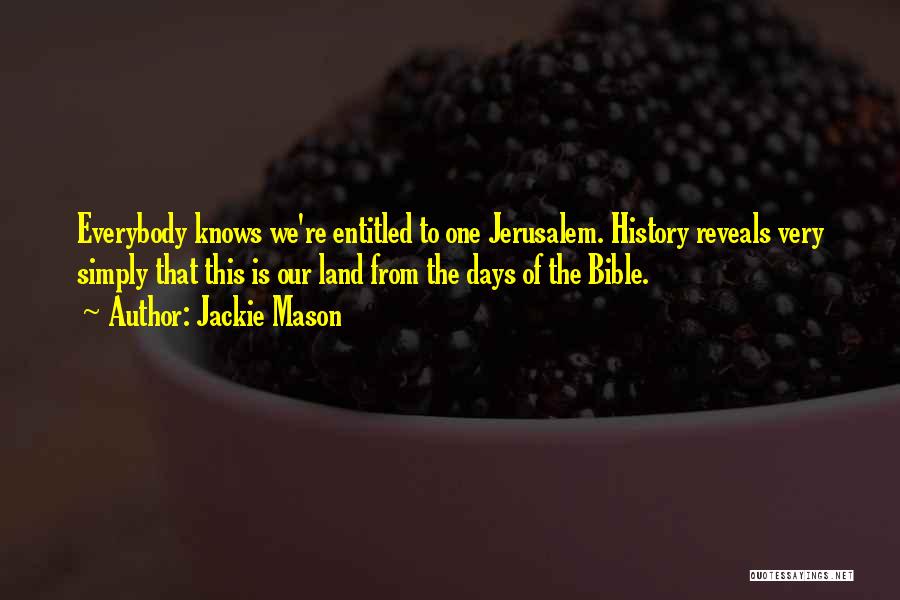 Jackie Mason Quotes: Everybody Knows We're Entitled To One Jerusalem. History Reveals Very Simply That This Is Our Land From The Days Of