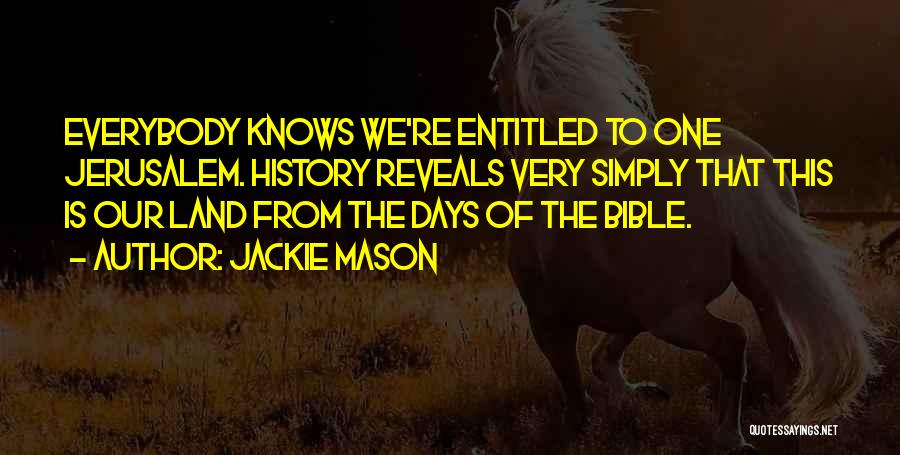 Jackie Mason Quotes: Everybody Knows We're Entitled To One Jerusalem. History Reveals Very Simply That This Is Our Land From The Days Of