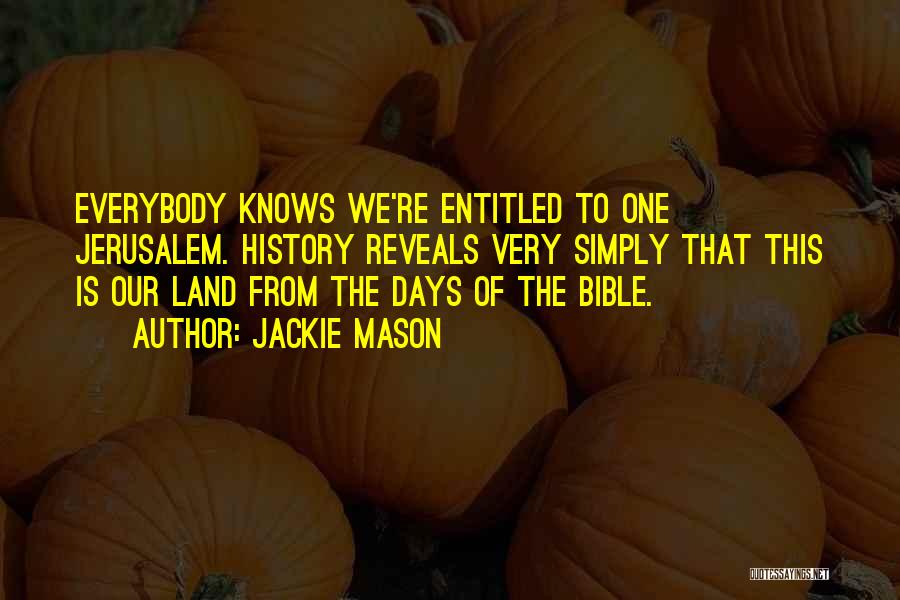 Jackie Mason Quotes: Everybody Knows We're Entitled To One Jerusalem. History Reveals Very Simply That This Is Our Land From The Days Of
