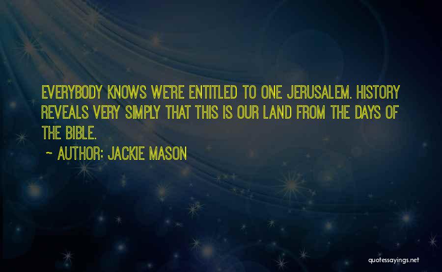 Jackie Mason Quotes: Everybody Knows We're Entitled To One Jerusalem. History Reveals Very Simply That This Is Our Land From The Days Of