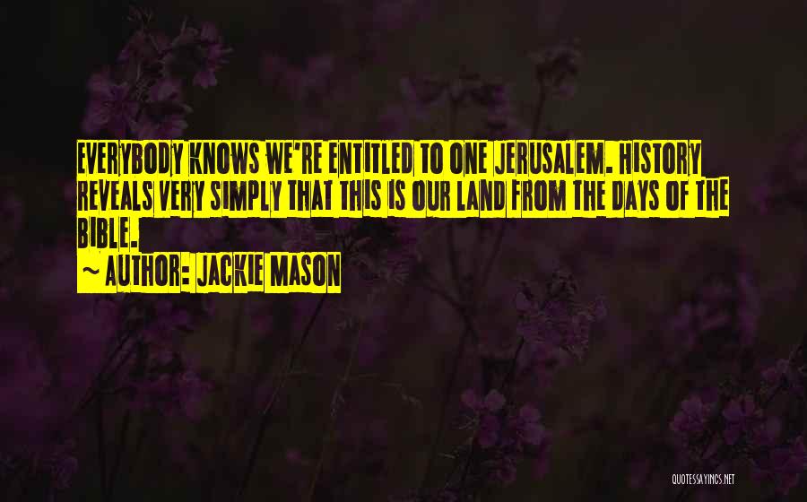 Jackie Mason Quotes: Everybody Knows We're Entitled To One Jerusalem. History Reveals Very Simply That This Is Our Land From The Days Of