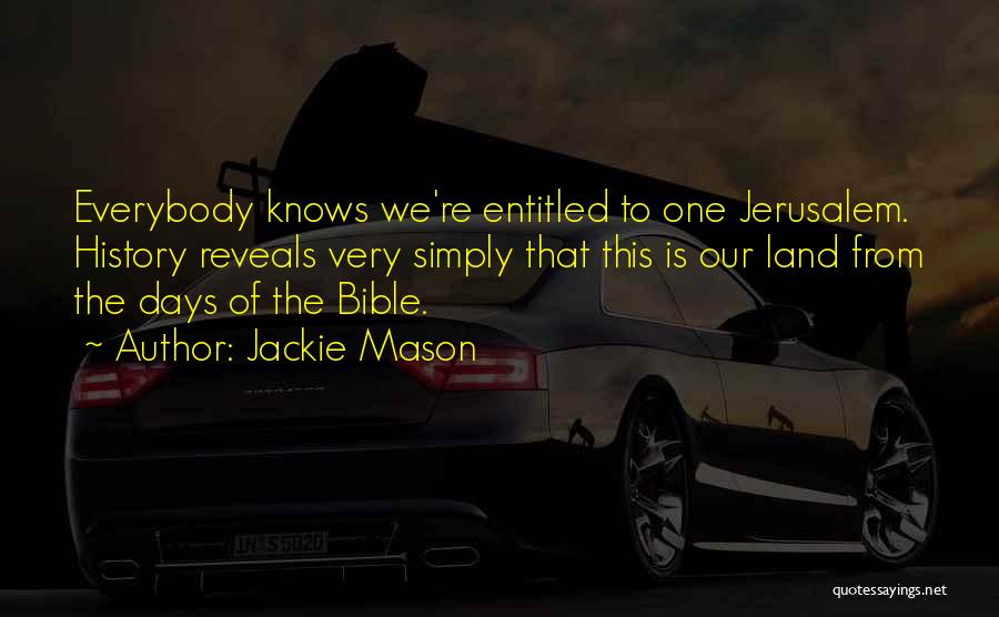 Jackie Mason Quotes: Everybody Knows We're Entitled To One Jerusalem. History Reveals Very Simply That This Is Our Land From The Days Of
