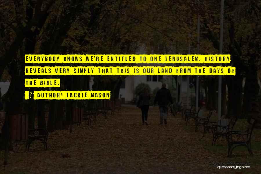 Jackie Mason Quotes: Everybody Knows We're Entitled To One Jerusalem. History Reveals Very Simply That This Is Our Land From The Days Of
