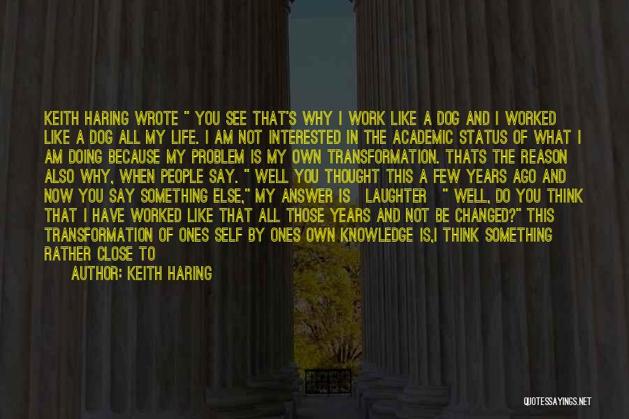 Keith Haring Quotes: Keith Haring Wrote You See That's Why I Work Like A Dog And I Worked Like A Dog All My