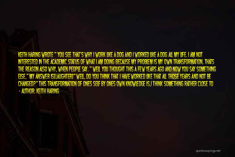 Keith Haring Quotes: Keith Haring Wrote You See That's Why I Work Like A Dog And I Worked Like A Dog All My